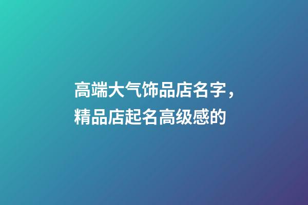 高端大气饰品店名字，精品店起名高级感的-第1张-店铺起名-玄机派
