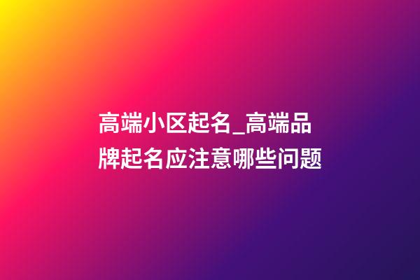 高端小区起名_高端品牌起名应注意哪些问题-第1张-商标起名-玄机派