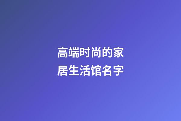 高端时尚的家居生活馆名字