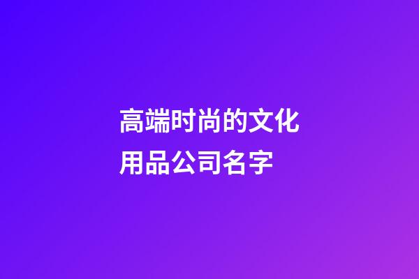 高端时尚的文化用品公司名字