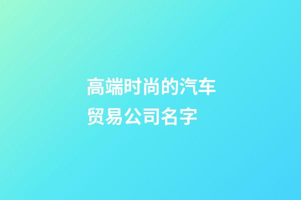 高端时尚的汽车贸易公司名字