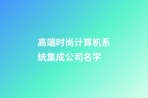 高端时尚计算机系统集成公司名字-第1张-公司起名-玄机派