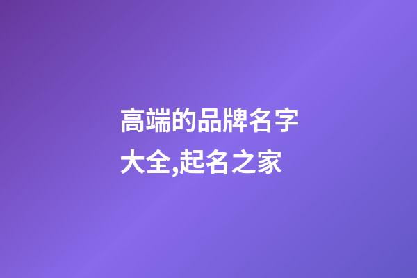 高端的品牌名字大全,起名之家-第1张-商标起名-玄机派