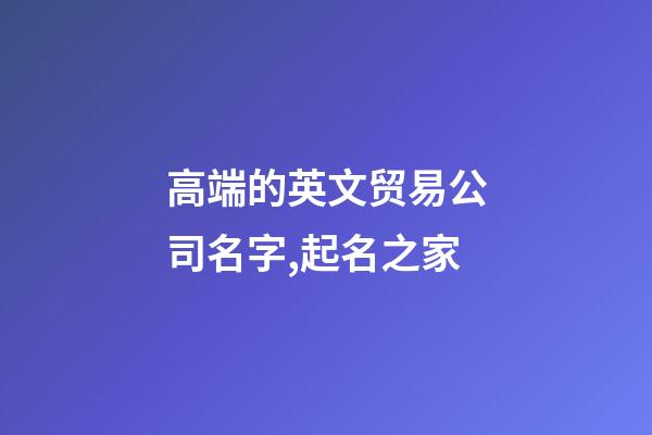 高端的英文贸易公司名字,起名之家-第1张-公司起名-玄机派