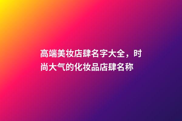 高端美妆店肆名字大全，时尚大气的化妆品店肆名称-第1张-店铺起名-玄机派