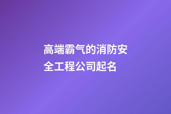 高端霸气的消防安全工程公司起名-第1张-公司起名-玄机派
