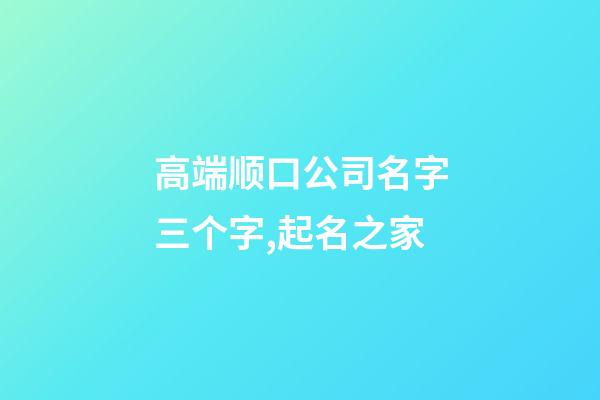 高端顺口公司名字三个字,起名之家-第1张-公司起名-玄机派
