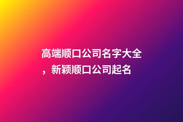 高端顺口公司名字大全，新颖顺口公司起名-第1张-公司起名-玄机派