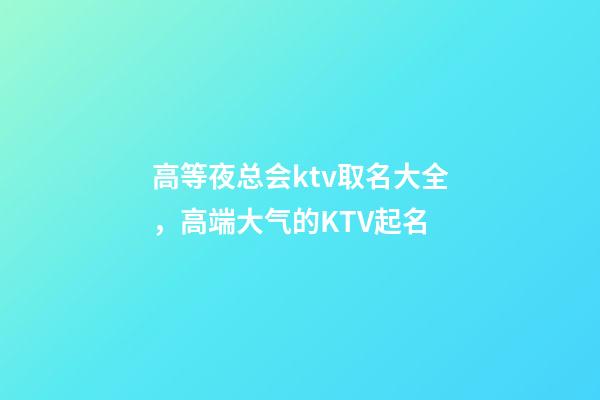 高等夜总会ktv取名大全，高端大气的KTV起名-第1张-公司起名-玄机派