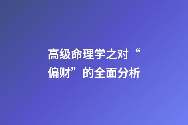 高级命理学之对“偏财”的全面分析