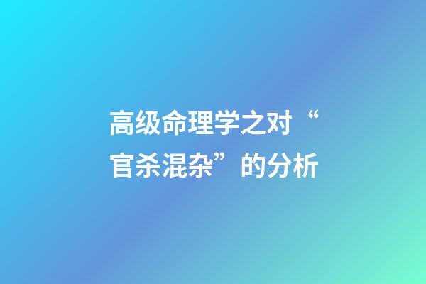 高级命理学之对“官杀混杂”的分析