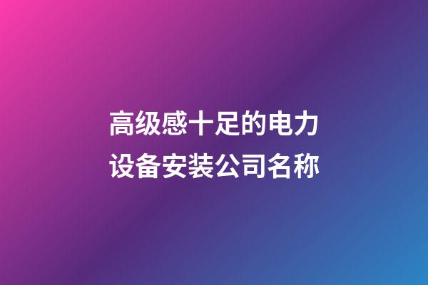 高级感十足的电力设备安装公司名称-第1张-公司起名-玄机派