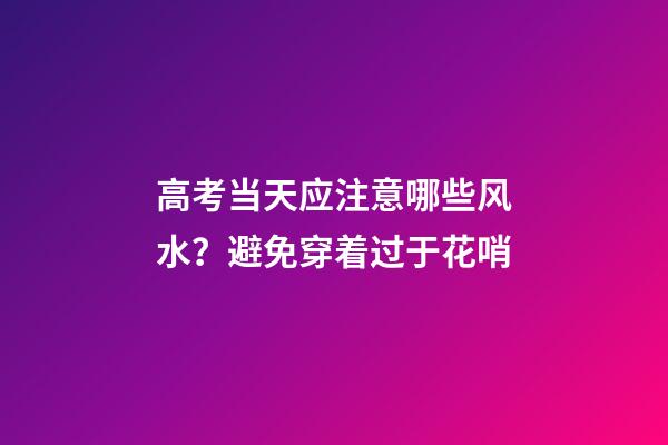 高考当天应注意哪些风水？避免穿着过于花哨