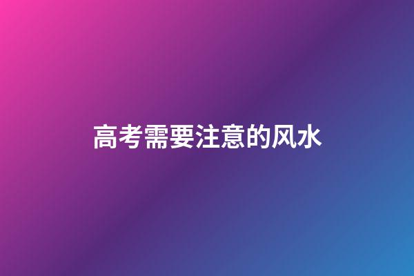 高考需要注意的风水