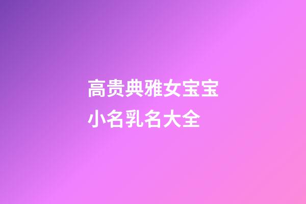 高贵典雅女宝宝小名乳名大全