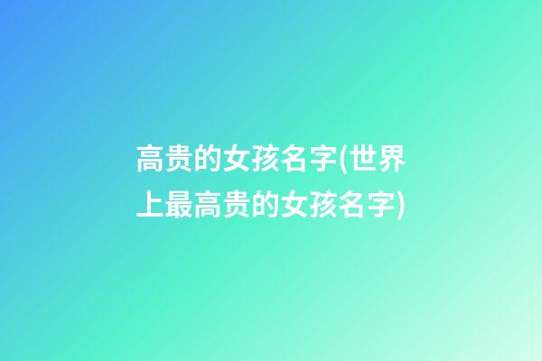 高贵的女孩名字(世界上最高贵的女孩名字)