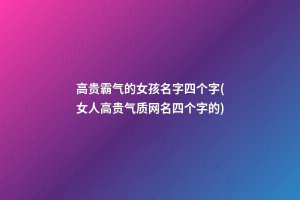 高贵霸气的女孩名字四个字(女人高贵气质网名四个字的)