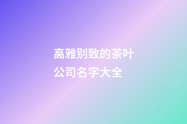 高雅别致的茶叶公司名字大全