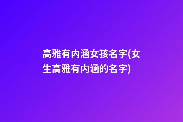 高雅有内涵女孩名字(女生高雅有内涵的名字)
