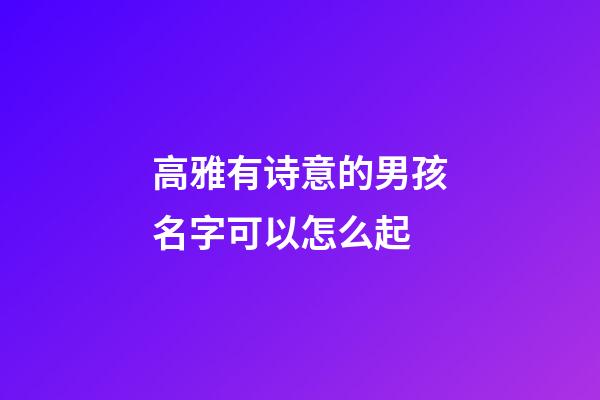 高雅有诗意的男孩名字可以怎么起