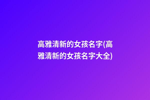 高雅清新的女孩名字(高雅清新的女孩名字大全)