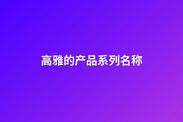 高雅的产品系列名称
