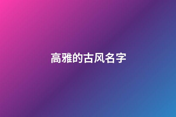 高雅的古风名字(高雅的古风名字四字)-第1张-宝宝起名-玄机派