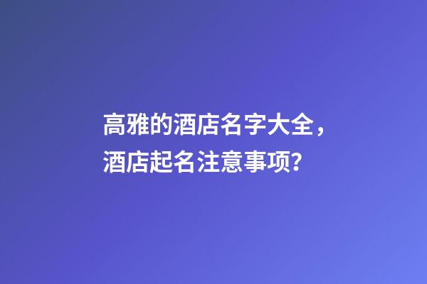 高雅的酒店名字大全，酒店起名注意事项？-第1张-店铺起名-玄机派