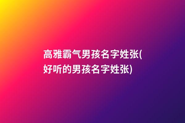 高雅霸气男孩名字姓张(好听的男孩名字姓张)