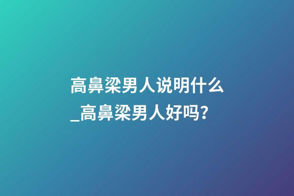 高鼻梁男人说明什么_高鼻梁男人好吗？