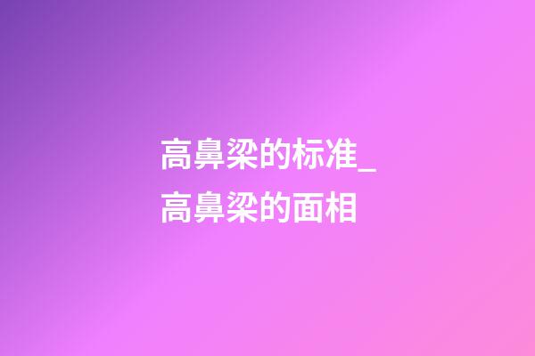 高鼻梁的标准_高鼻梁的面相