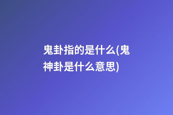 鬼卦指的是什么(鬼神卦是什么意思)