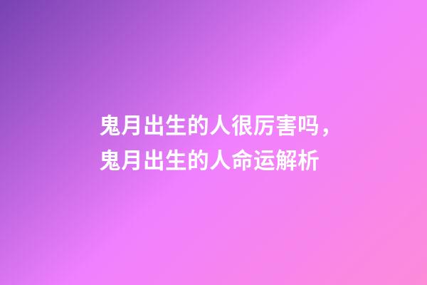 鬼月出生的人很厉害吗，鬼月出生的人命运解析