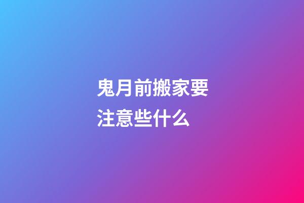 鬼月前搬家要注意些什么