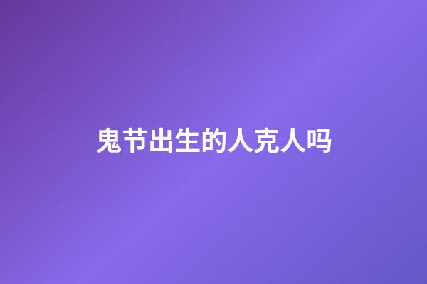 鬼节出生的人克人吗