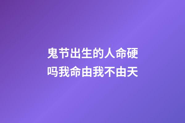 鬼节出生的人命硬吗?我命由我不由天
