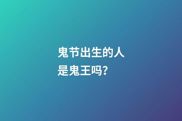 鬼节出生的人是鬼王吗？