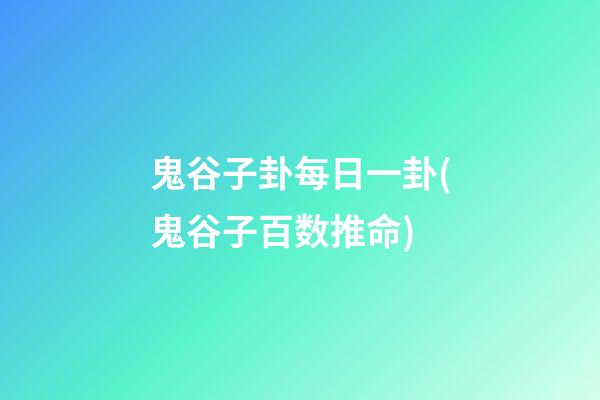 鬼谷子卦每日一卦(鬼谷子百数推命)