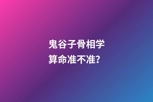 鬼谷子骨相学算命准不准？