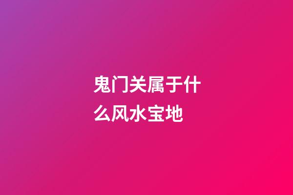 鬼门关属于什么风水宝地