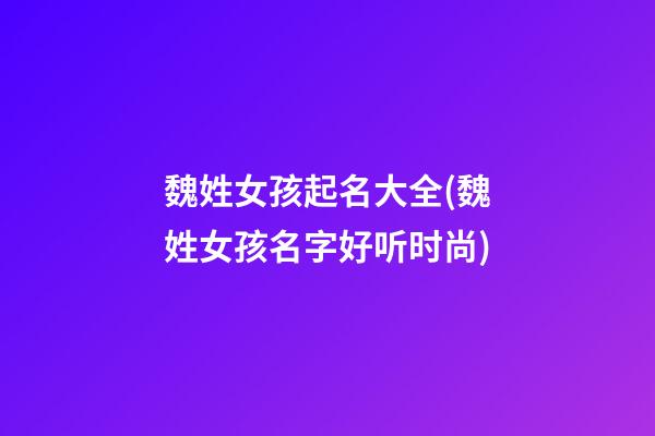 魏姓女孩起名大全(魏姓女孩名字好听时尚)