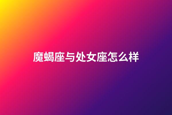 魔蝎座与处女座怎么样-第1张-星座运势-玄机派