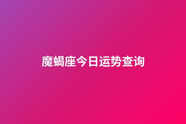 魔蝎座今日运势查询（摩羯座今日运势查询算命先生网）-第1张-星座运势-玄机派