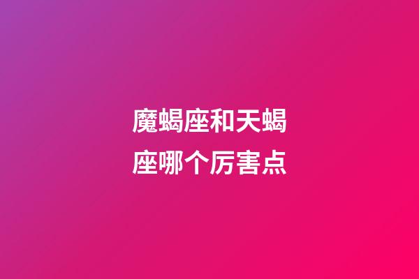 魔蝎座和天蝎座哪个厉害点-第1张-星座运势-玄机派