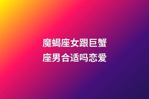 魔蝎座女跟巨蟹座男合适吗恋爱-第1张-星座运势-玄机派