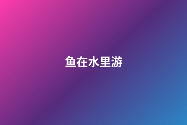 鱼在水里游