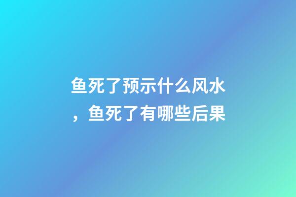 鱼死了预示什么风水，鱼死了有哪些后果