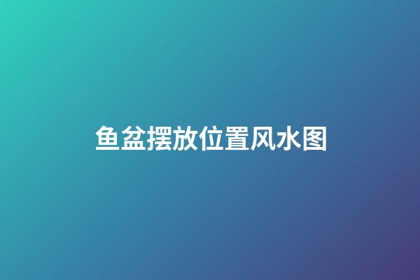 鱼盆摆放位置风水图
