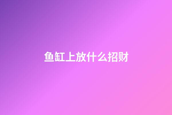 鱼缸上放什么招财