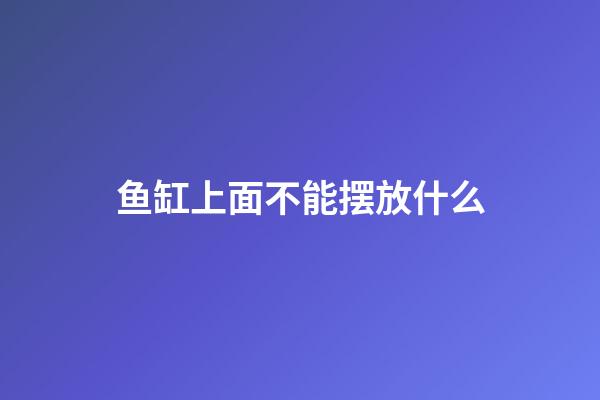 鱼缸上面不能摆放什么